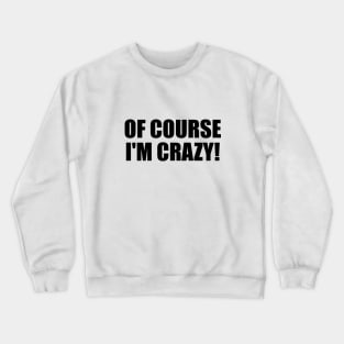 Of course I'm crazy! - fun quote Crewneck Sweatshirt